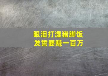 眼泪打湿猪脚饭 发誓要赚一百万